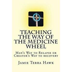 Teaching the Way of the Medicine Wheel: A Native American Approach to Recovery, Paperback - Jamie Terra Hawk imagine