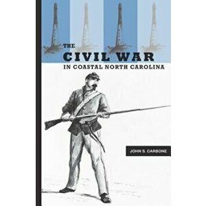 The Civil War in Coastal North Carolina, Paperback - John S. Carbone imagine