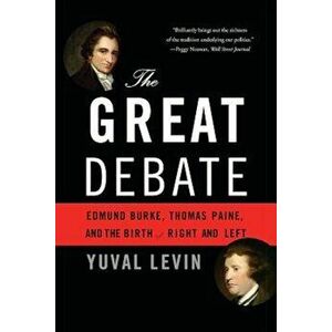 The Great Debate: Edmund Burke, Thomas Paine, and the Birth of Right and Left, Paperback - Yuval Levin imagine