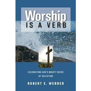 Worship is a Verb: Eight Principles for Transforming Worship, Paperback - Robert E. Webber imagine