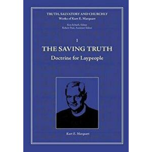The Saving Truth: Doctrine for Laypeople, Hardcover - Kurt E. Marquart imagine