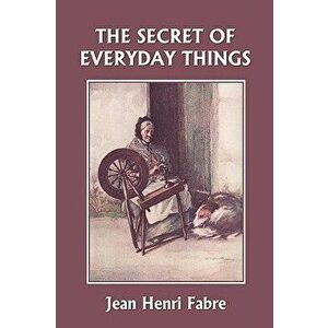 The Secret of Everyday Things (Yesterday's Classics), Paperback - Jean Henri Fabre imagine