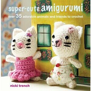 Super-cute Amigurumi. Over 35 Adorable Animals and Friends to Crochet, Paperback - Nicki Trench imagine