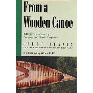 From a Wooden Canoe: Reflections on Canoeing, Camping, and Classic Equipment, Paperback - Jerry Dennis imagine