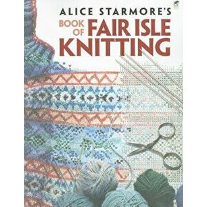 Alice Starmore's Book of Fair Isle Knitting, Paperback - Alice Starmore imagine