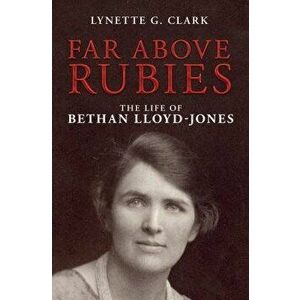 Far Above Rubies: The Life of Bethan Lloyd-Jones, Paperback - Lynette G. Clark imagine