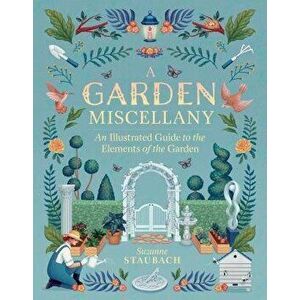 A Garden Miscellany: An Illustrated Guide to the Elements of the Garden, Hardcover - Suzanne Staubach imagine