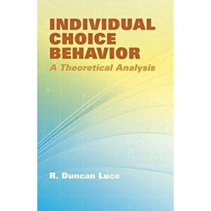 Individual Choice Behavior: A Theoretical Analysis, Paperback - R. Duncan Luce imagine