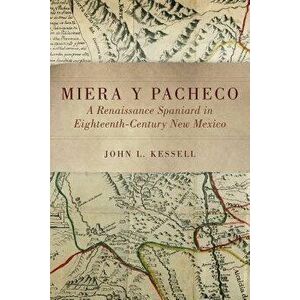 Miera Y Pacheco: A Renaissance Spaniard in Eighteenth-Century New Mexico, Paperback - John L. Kessell imagine
