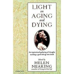 Light on Aging and Dying: Wise Words, Paperback - Helen Nearing imagine