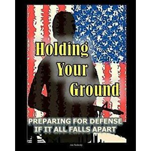 Holding Your Ground: Preparing for Defense If It All Falls Apart, Paperback - Joe Nobody imagine