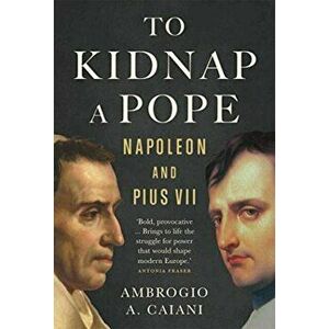 To Kidnap a Pope. Napoleon and Pius VII, Hardback - Ambrogio Caiani imagine