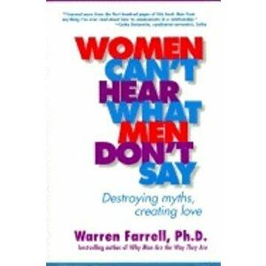 Women Can't Hear What Men Don't Say: Destroying Myths, Creating Love, Paperback - Warren Farrell imagine