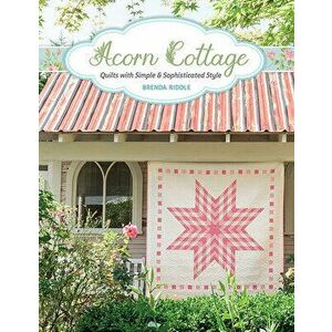 Acorn Cottage: Quilts with Simple & Sophisticated Style, Paperback - Brenda Riddle imagine