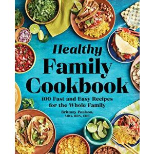 The Healthy Family Cookbook: 100 Fast and Easy Recipes for the Whole Family, Paperback - Brittany, Mda Rdn Cde Poulson imagine