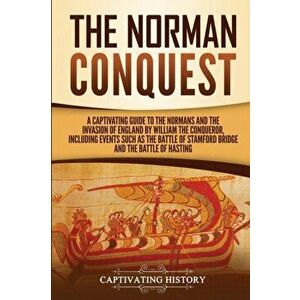 The Norman Conquest: A Captivating Guide to the Normans and the Invasion of England by William the Conqueror, Including Events Such as the, Paperback imagine