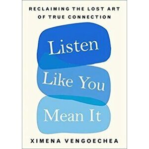 Listen Like You Mean It. Reclaiming the Lost Art of True Connection, Hardback - Ximena Vengoechea imagine
