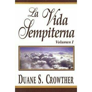 La Vida Sempiterna, Volumen I, Paperback - Duane S. Crowther imagine