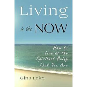 Living in the Now: How to Live as the Spiritual Being That You Are, Paperback - Gina Lake imagine