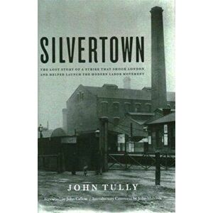 Silvertown. The Lost Story of a Strike That Shook London and Helped Launch the Modern Labour Movement, Hardback - John Tully imagine