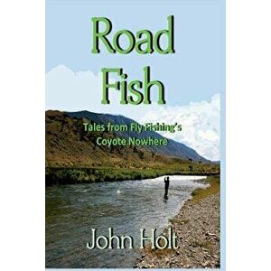 Road Fish: Tales from Fly Fishing's Coyote Nowhere, Paperback - John Holt imagine