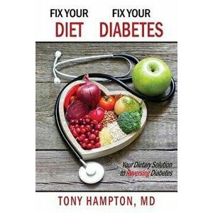 Fix Your Diet, Fix Your Diabetes: Your Dietary Solution to Reversing Diabetes, Paperback - MD Tony Hampton imagine