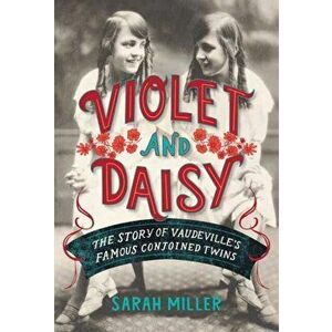 Violet and Daisy. The Story of Vaudeville's Famous Conjoined Twins, Hardback - Sarah Miller imagine