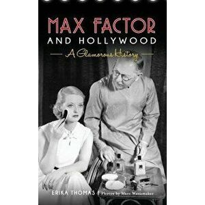 Max Factor and Hollywood: A Glamorous History, Hardcover - Erika Thomas imagine