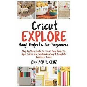 Cricut Explore Vinyl Projects for Beginners: Step by Step Guide to Cricut Vinyl Projects, Tips, Tricks and Troubleshooting: 2019 Complete Beginners Gu imagine
