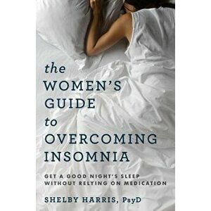 The Women's Guide to Overcoming Insomnia: Get a Good Night's Sleep Without Relying on Medication, Paperback - Shelby Harris imagine