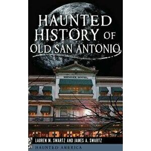 Haunted History of Old San Antonio, Hardcover - Lauren M. Swartz imagine