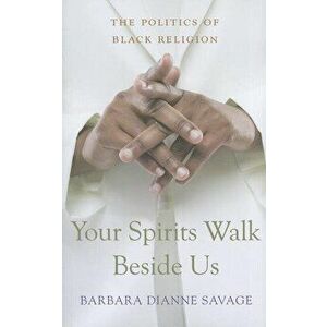 Your Spirits Walk Beside Us: The Politics of Black Religion, Paperback - Barbara Dianne Savage imagine