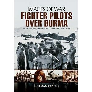 RAF Fighter Pilots Over Burma: Images of War, Paperback - Norman Franks imagine