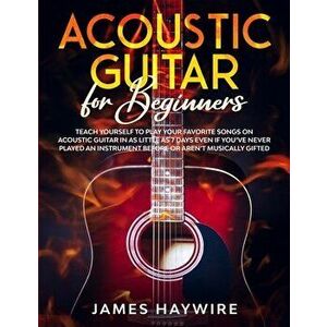 Acoustic Guitar for Beginners: Teach Yourself to Play Your Favorite Songs on Acoustic Guitar in as Little as 7 Days Even If You've Never Played An In imagine