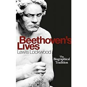 Beethoven`s Lives - The Biographical Tradition, Hardback - Lewis Lockwood imagine