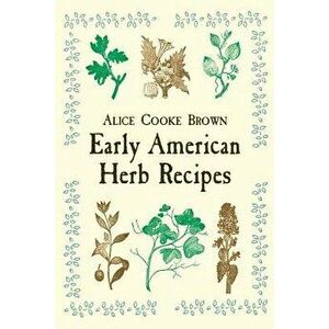 Early American Herb Recipes - Alice Cooke Brown imagine