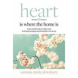 Heart Is Where the Home Is, Paperback - Vanessa Marie Dewsbury imagine