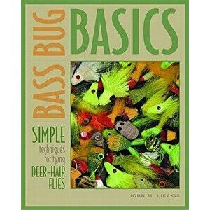 Bass Bug Basics: Simple Techniques for Tying Deer-Hair Flies, Paperback - John M. Likakis imagine