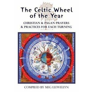 The Celtic Wheel of the Year: Christian & Pagan Prayers & Practices for Each Turning, Paperback - Meg Llewellyn imagine