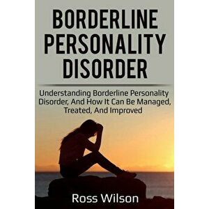 Borderline Personality Disorder: Understanding Borderline Personality Disorder, and how it can be managed, treated, and improved, Paperback - Ross Wil imagine