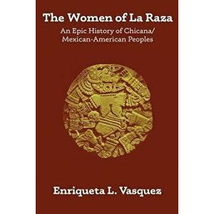 The Women of La Raza: An Epic History of Chicana / Mexican-American Peoples, Paperback - Enriqueta L. Vasquez imagine