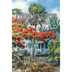 A Tropical Frontier, Tales of Old Florida, Paperback - Tim Robinson imagine