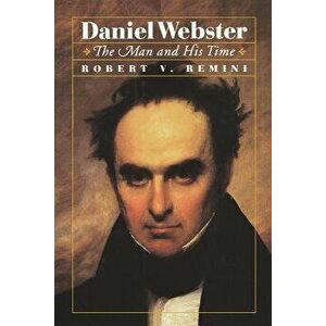Daniel Webster: The Man and His Time, Paperback - Robert V. Remini imagine