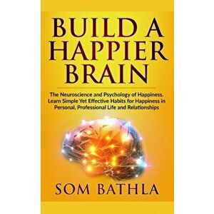 Build A Happier Brain: The Neuroscience and Psychology of Happiness. Learn Simple Yet Effective Habits for Happiness in Personal, Professiona, Paperba imagine