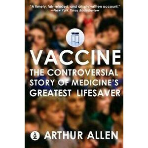 Vaccine: The Controversial Story of Medicine's Greatest Lifesaver, Paperback - Arthur Allen imagine