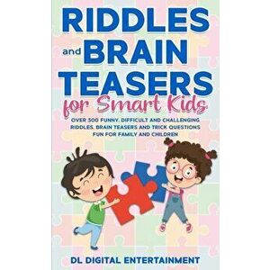 Riddles and Brain Teasers for Smart Kids: Over 300 Funny, Difficult and Challenging Riddles, Brain Teasers and Trick Questions Fun for Family and Chil imagine