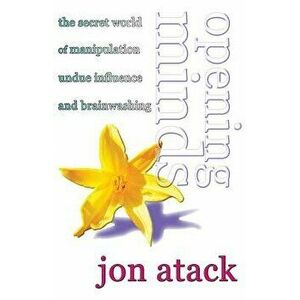Opening Minds: The Secret World of Manipulation, Undue Influence and Brainwashing, Paperback - Jon Atack imagine