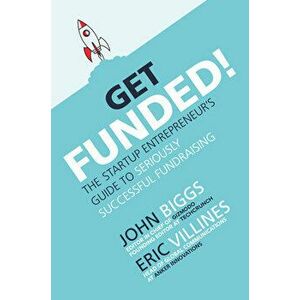 Get Funded!: The Startup Entrepreneur's Guide to Seriously Successful Fundraising, Hardcover - John Biggs imagine