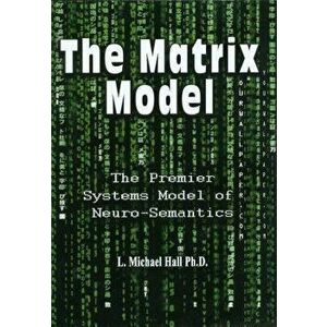 The Matrix Model: The Premier Systems Model of Neuro-Semantics, Paperback - L. Michael Hall imagine