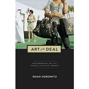 Art of the Deal: Contemporary Art in a Global Financial Market, Paperback - Noah Horowitz imagine